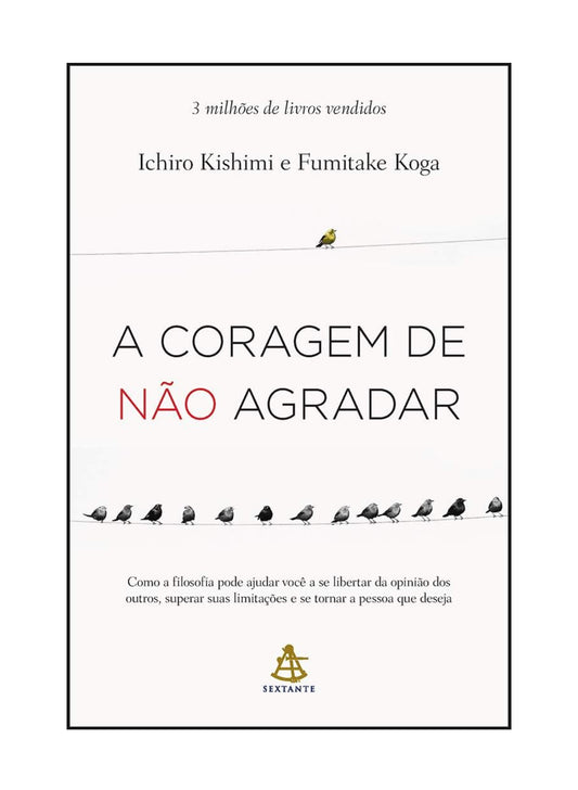 A coragem de não agradar: Como a filosofia pode ajudar você a se libertar da opinião dos outros, superar suas limitações e se tornar a pessoa que deseja - Ichiro Kishimi e Fumitake Koga