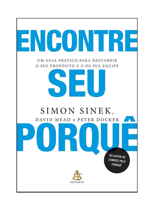 Encontre seu porquê: Um guia prático para descobrir o seu propósito e o de sua equipe - Simon Sinek