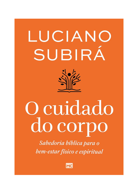 O cuidado do corpo: Sabedoria bíblica para o bem-estar físico e espiritual - Luciano Subirá