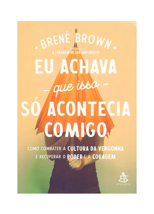 Eu achava que isso só acontecia comigo: Como combater a cultura da vergonha e recuperar o poder e a coragem - Brené Brown