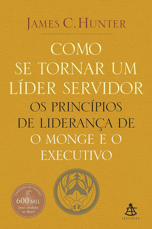 Como se tornar um líder servidor: Os princípios de liderança de O monge e o executivo - James C. Hunter